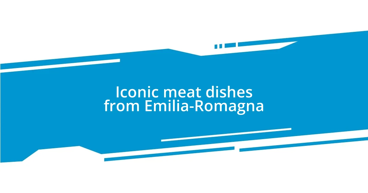 Iconic meat dishes from Emilia-Romagna